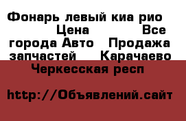 Фонарь левый киа рио(kia rio) › Цена ­ 5 000 - Все города Авто » Продажа запчастей   . Карачаево-Черкесская респ.